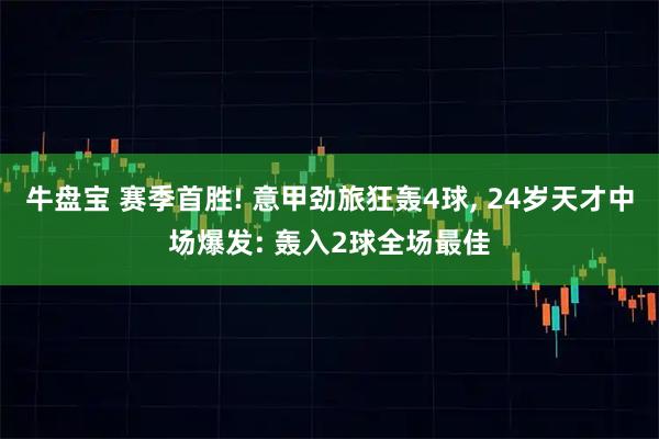 牛盘宝 赛季首胜! 意甲劲旅狂轰4球, 24岁天才中场爆发: 轰入2球全场最佳