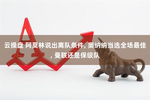 云操盘 阿莫林说出离队条件, 奥纳纳当选全场最佳, 曼联还是保级队