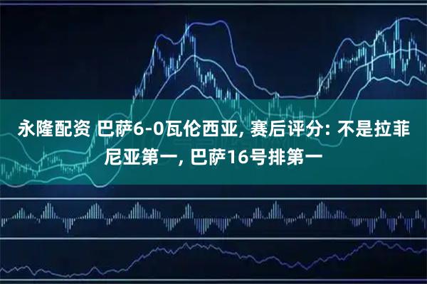 永隆配资 巴萨6-0瓦伦西亚, 赛后评分: 不是拉菲尼亚第一, 巴萨16号排第一
