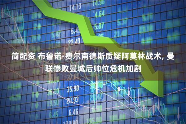 简配资 布鲁诺·费尔南德斯质疑阿莫林战术, 曼联惨败曼城后帅位危机加剧