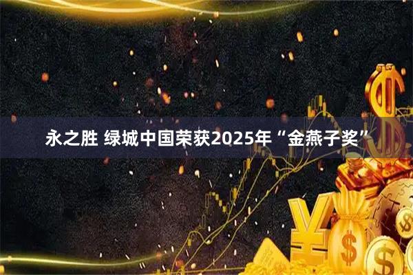 永之胜 绿城中国荣获2025年“金燕子奖”