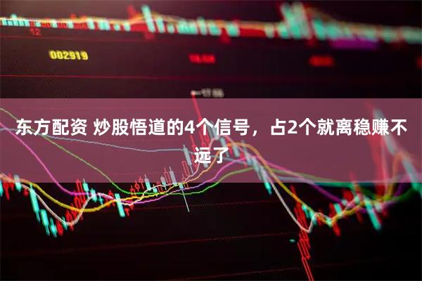 东方配资 炒股悟道的4个信号，占2个就离稳赚不远了