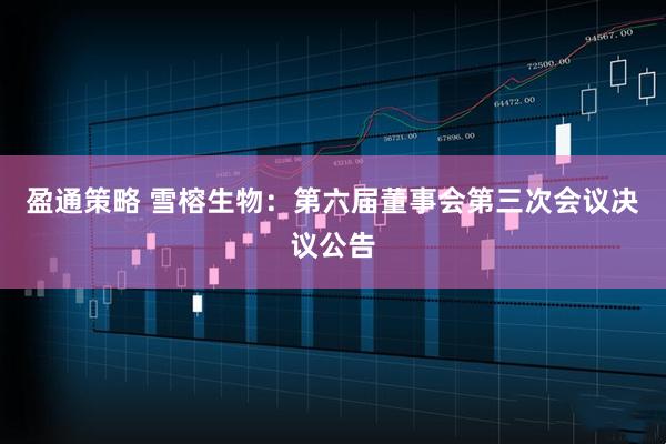 盈通策略 雪榕生物：第六届董事会第三次会议决议公告