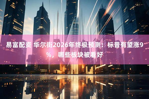 易富配资 华尔街2026年终极预测：标普有望涨9%，哪些板块被看好