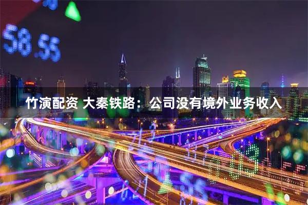 竹演配资 大秦铁路：公司没有境外业务收入