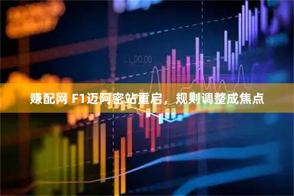 赚配网 F1迈阿密站重启，规则调整成焦点