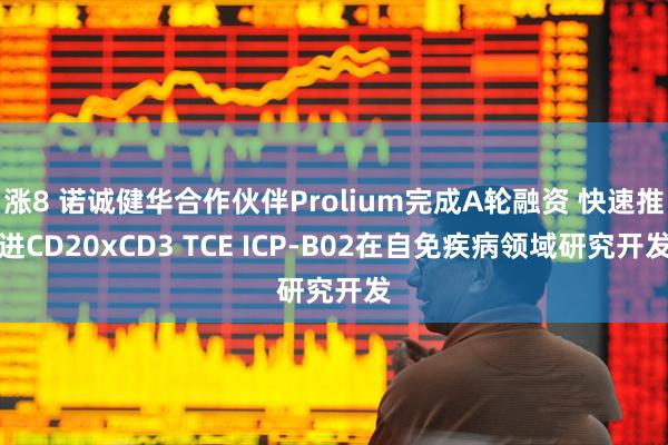 涨8 诺诚健华合作伙伴Prolium完成A轮融资 快速推进CD20xCD3 TCE ICP-B02在自免疾病领域研究开发